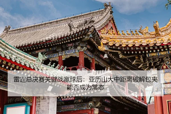 lei-ting-zong-jue-sai-guan-jian-zhan-ying-qiu-hou-ya-li-shan-da-zhong-ju-li-po-jie-bao-jia-neng-fou-cheng-wei-chang-tai-1-737.jpg