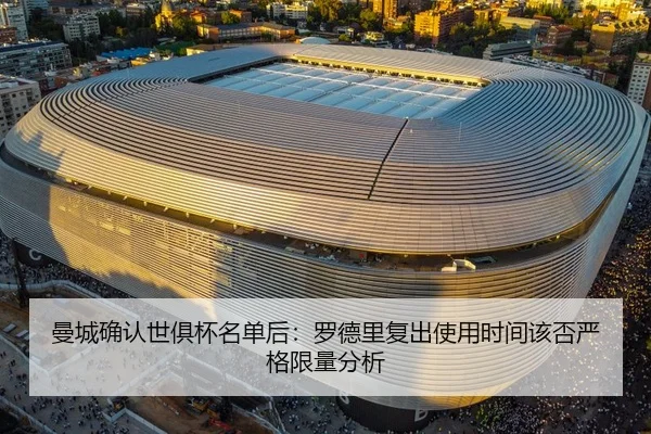 曼城确认世俱杯名单后：罗德里复出使用时间该否严格限量分析